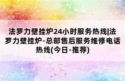 法罗力壁挂炉24小时服务热线|法罗力壁挂炉-总部售后服务维修电话热线(今日-推荐)